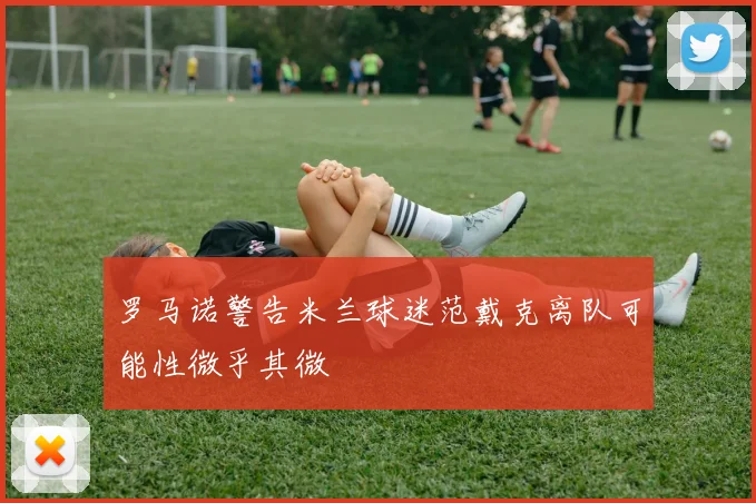 罗马诺警告米兰球迷范戴克离队可能性微乎其微