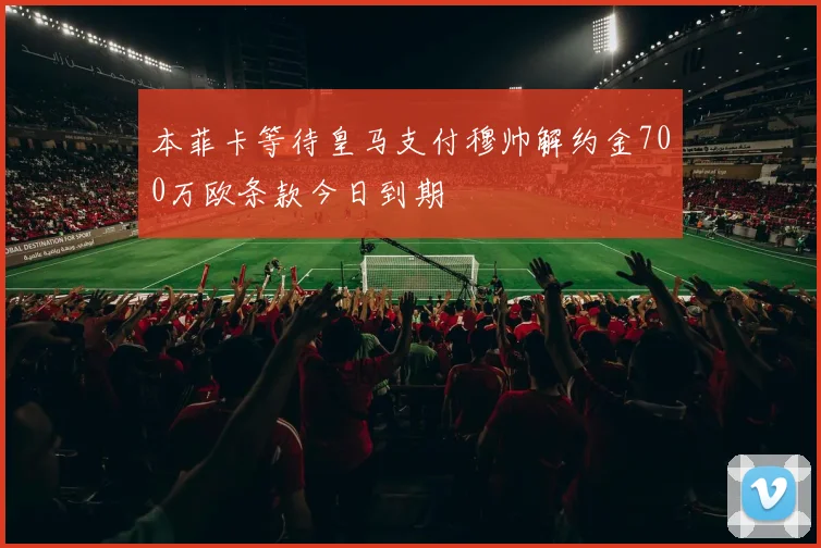 本菲卡等待皇马支付穆帅解约金700万欧条款今日到期
