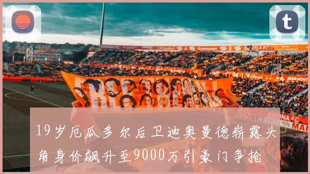 19岁厄瓜多尔后卫迪奥曼德崭露头角身价飙升至9000万引豪门争抢