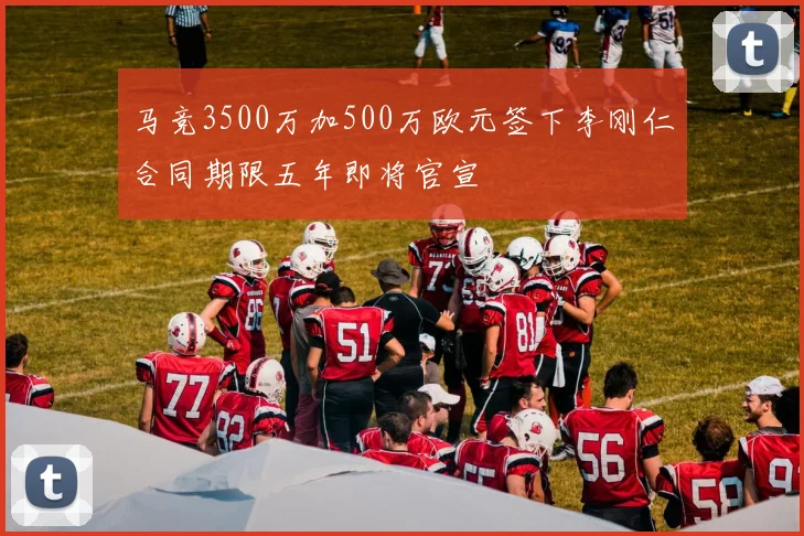 马竞3500万加500万欧元签下李刚仁合同期限五年即将官宣