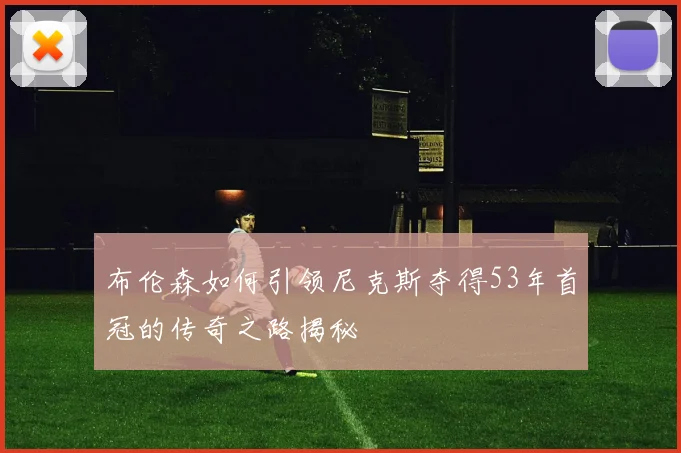 布伦森如何引领尼克斯夺得53年首冠的传奇之路揭秘