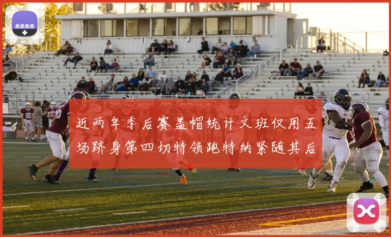 近两年季后赛盖帽统计文班仅用五场跻身第四切特领跑特纳紧随其后